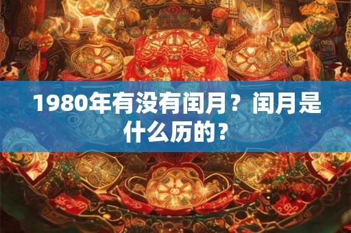 1980年有没有闰月？闰月是什么历的？