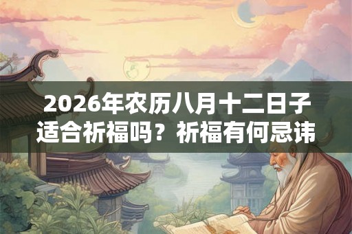 2026年农历八月十二日子适合祈福吗?祈福有何忌讳? 2026年农历八月十二日子适合祈福吗?祈福有何忌讳?
