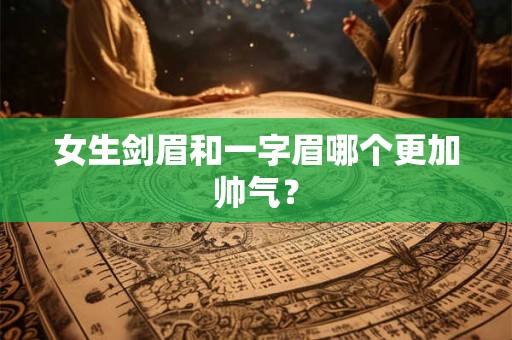 女生剑眉和一字眉哪个更加帅气？