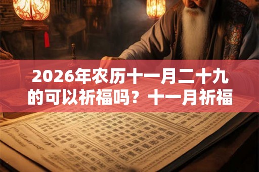 2026年农历十一月二十九的可以祈福吗？十一月祈福时间推荐