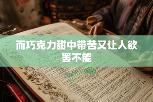 而巧克力甜中带苦又让人欲罢不能