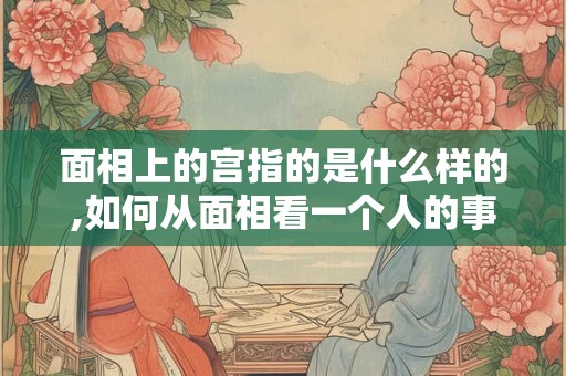 面相上的宫指的是什么样的,如何从面相看一个人的事业