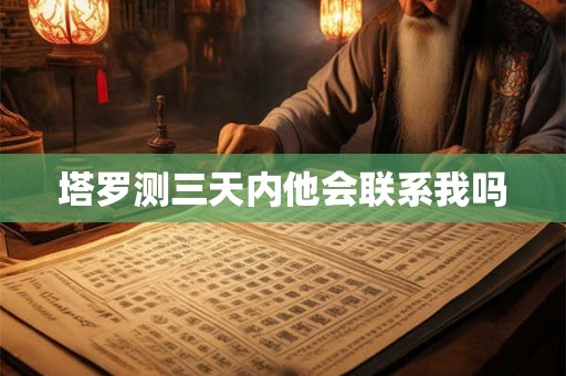 塔罗测三天内他会联系我吗