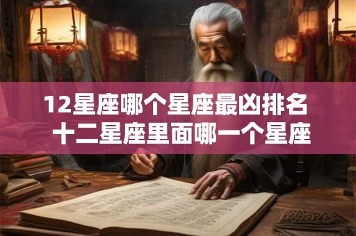 12星座哪个星座最凶排名  十二星座里面哪一个星座最凶