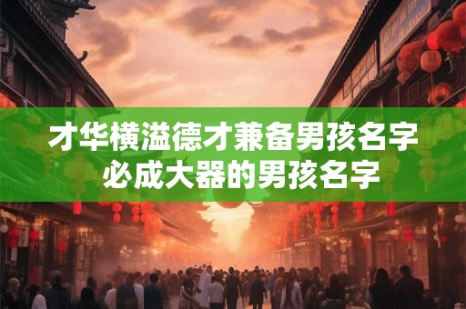 才华横溢德才兼备男孩名字  必成大器的男孩名字