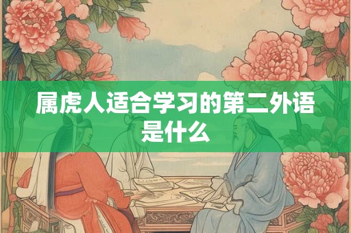 属虎人适合学习的第二外语是什么