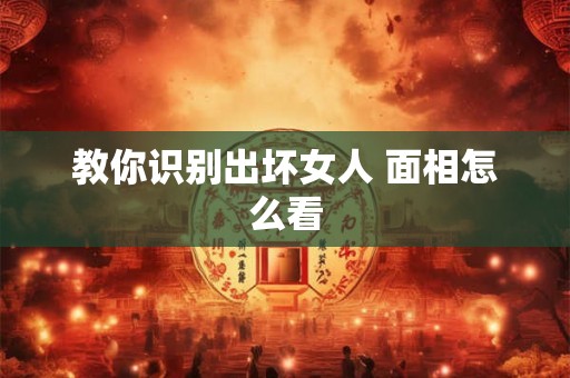 教你识别出坏女人 面相怎么看