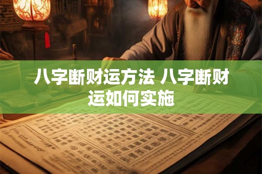 八字断财运方法 八字断财运如何实施