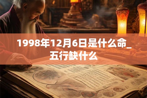 1998年12月6日是什么命_五行缺什么