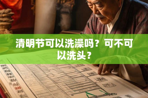 清明节可以洗澡吗？可不可以洗头？