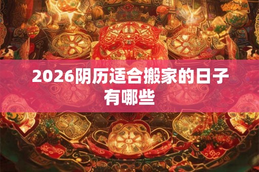 2026阴历适合搬家的日子有哪些