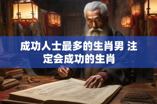 成功人士最多的生肖男 注定会成功的生肖