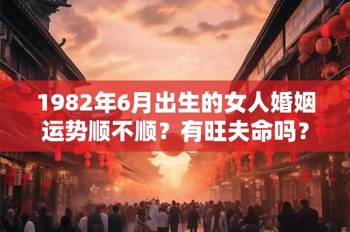 1982年6月出生的女人婚姻运势顺不顺？有旺夫命吗？