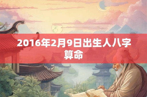 2016年2月9日出生人八字算命