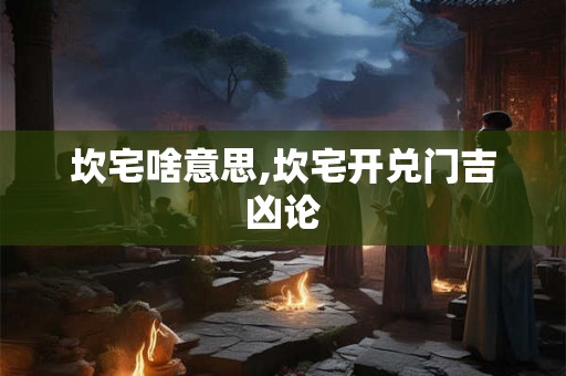 坎宅啥意思,坎宅开兑门吉凶论