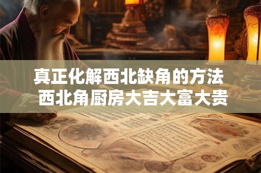真正化解西北缺角的方法  西北角厨房大吉大富大贵