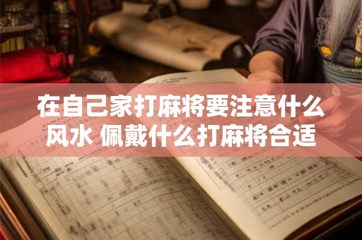 在自己家打麻将要注意什么风水 佩戴什么打麻将合适
