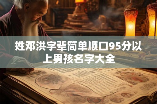 姓邓洪字辈简单顺口95分以上男孩名字大全