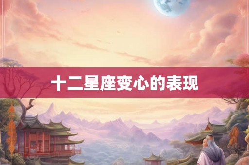 十二星座变心的表现 十二星座变心的表现