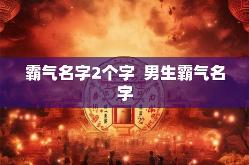 霸气名字2个字  男生霸气名字