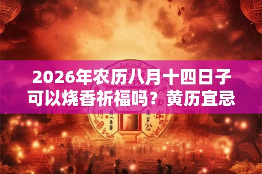 2026年农历八月十四日子可以烧香祈福吗？黄历宜忌如何？