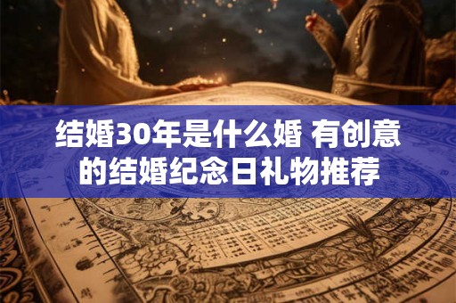 结婚30年是什么婚 有创意的结婚纪念日礼物推荐