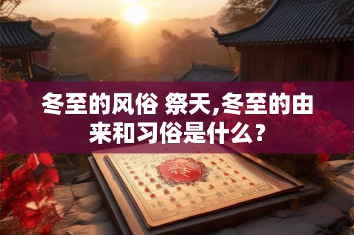 冬至的风俗 祭天,冬至的由来和习俗是什么？