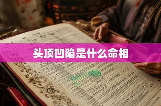 头顶凹陷是什么命相