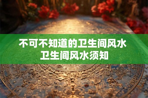不可不知道的卫生间风水 卫生间风水须知