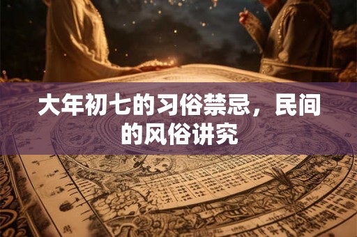 大年初七的习俗禁忌，民间的风俗讲究