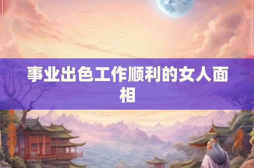事业出色工作顺利的女人面相