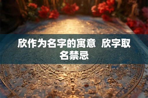 欣作为名字的寓意  欣字取名禁忌