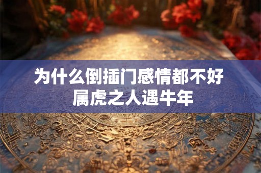 为什么倒插门感情都不好  属虎之人遇牛年