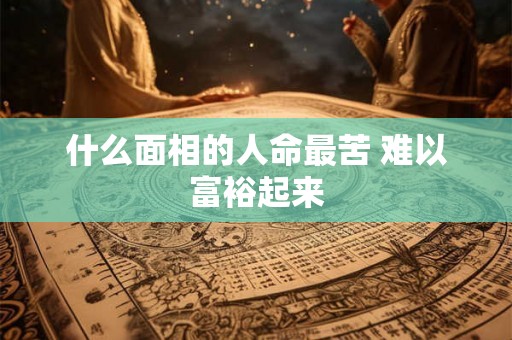 什么面相的人命最苦 难以富裕起来
