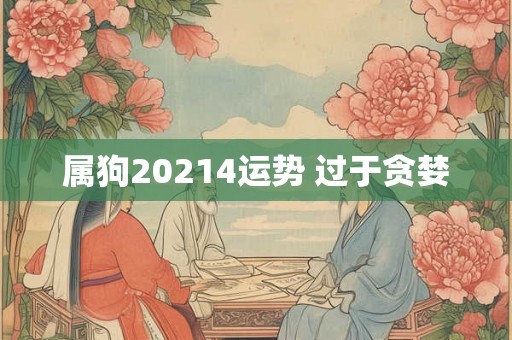属狗20214运势 过于贪婪