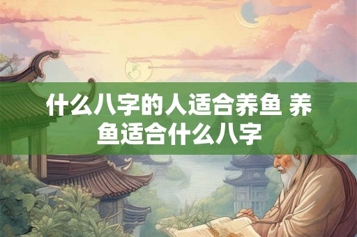什么八字的人适合养鱼 养鱼适合什么八字