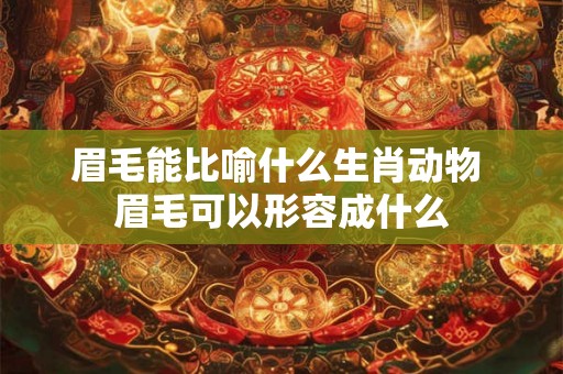 眉毛能比喻什么生肖动物 眉毛可以形容成什么
