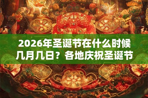 2026年圣诞节在什么时候几月几日？各地庆祝圣诞节的方式