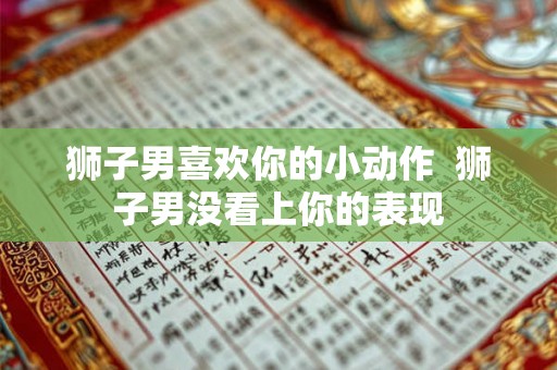 狮子男喜欢你的小动作  狮子男没看上你的表现