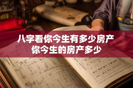 八字看你今生有多少房产 你今生的房产多少 八字看你今生有多少房产 你今生的房产多少