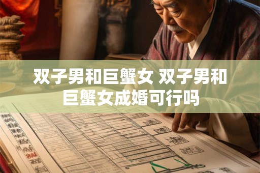 双子男和巨蟹女 双子男和巨蟹女成婚可行吗