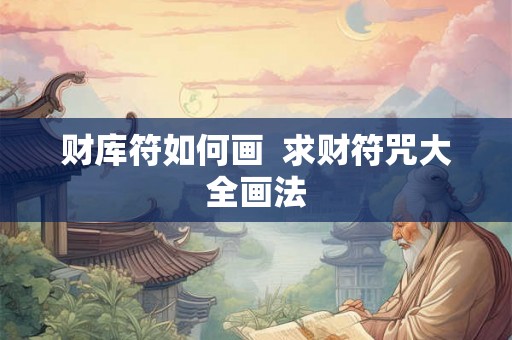 财库符如何画 求财符咒大全画法 财库符如何画 求财符咒大全画法