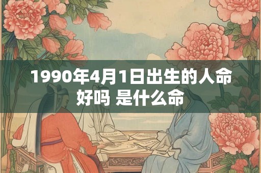 1990年4月1日出生的人命好吗 是什么命