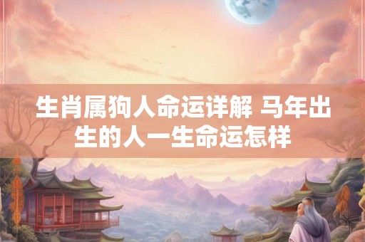 生肖属狗人命运详解 马年出生的人一生命运怎样