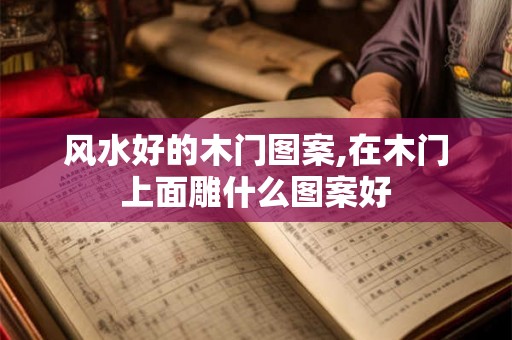 风水好的木门图案,在木门上面雕什么图案好
