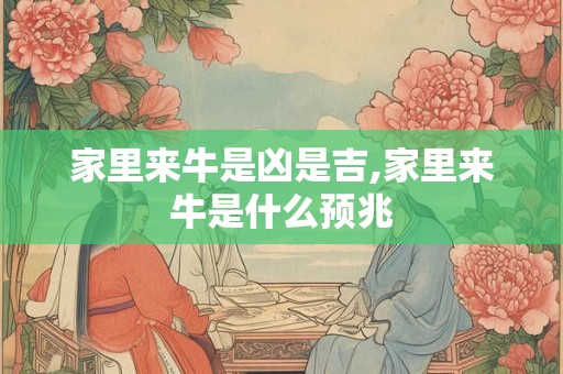 家里来牛是凶是吉,家里来牛是什么预兆