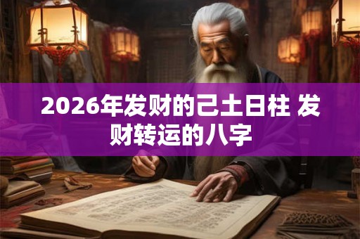 2026年发财的己土日柱 发财转运的八字