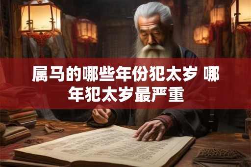 属马的哪些年份犯太岁 哪年犯太岁最严重