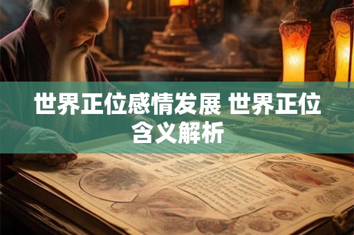 世界正位感情发展 世界正位含义解析 世界正位感情发展 世界正位含义解析