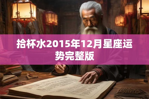 拾杯水2015年12月星座运势完整版 拾杯水2015年12月星座运势完整版